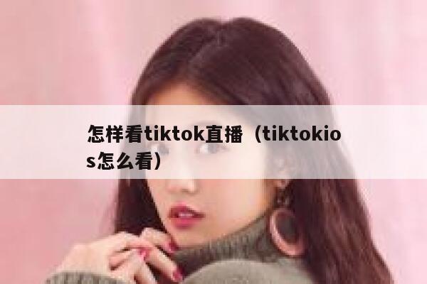 怎样看tiktok直播（tiktokios怎么看） 第1张