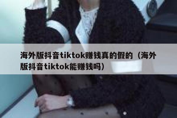 海外版抖音tiktok赚钱真的假的（海外版抖音tiktok能赚钱吗） 第1张