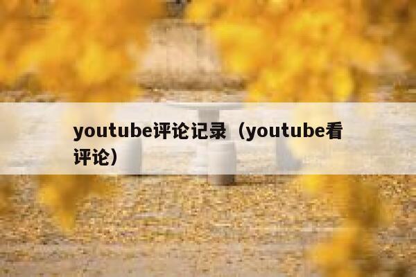youtube评论记录（youtube看评论） 第1张