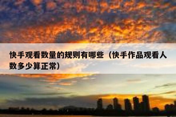 快手观看数量的规则有哪些（快手作品观看人数多少算正常） 第1张