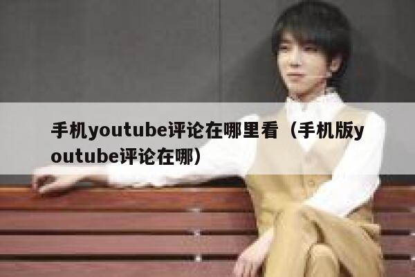 手机youtube评论在哪里看（手机版youtube评论在哪） 第1张