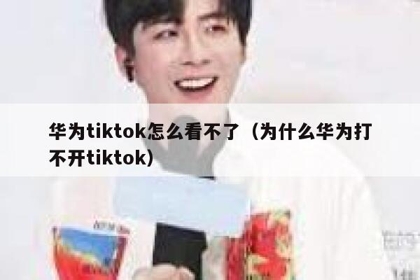 华为tiktok怎么看不了（为什么华为打不开tiktok） 第1张