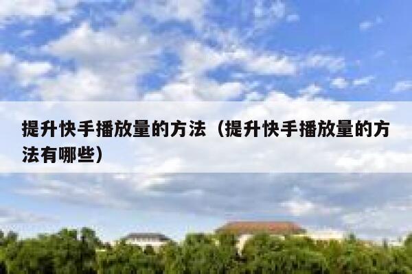 提升快手播放量的方法（提升快手播放量的方法有哪些） 第1张