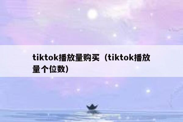 tiktok播放量购买（tiktok播放量个位数） 第1张