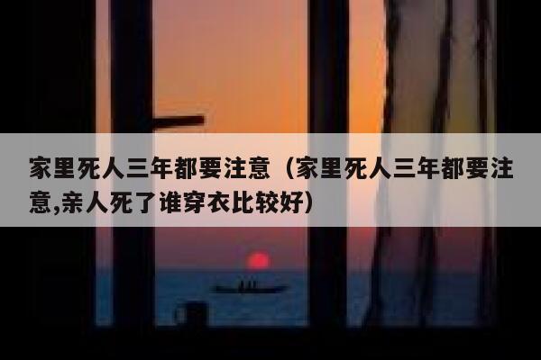 家里死人三年都要注意（家里死人三年都要注意,亲人死了谁穿衣比较好） 第1张
