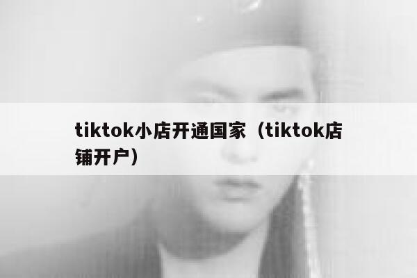 tiktok小店开通国家（tiktok店铺开户） 第1张