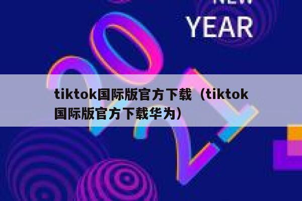 tiktok国际版官方下载（tiktok国际版官方下载华为） 第1张