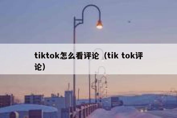 tiktok怎么看评论（tik tok评论） 第1张