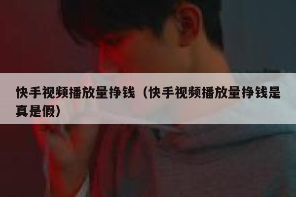 快手视频播放量挣钱（快手视频播放量挣钱是真是假） 第1张