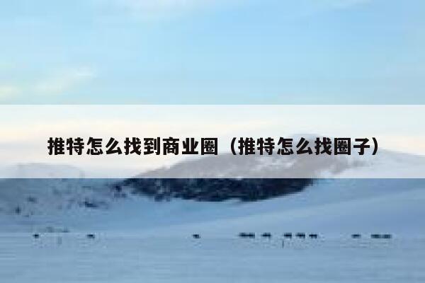 推特怎么找到商业圈（推特怎么找圈子） 第1张