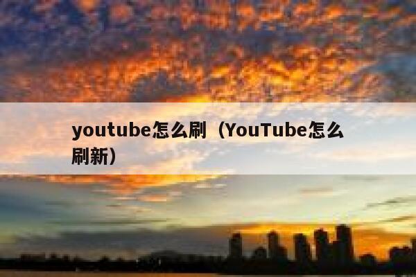 youtube怎么刷（YouTube怎么刷新） 第1张