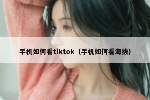 手机如何看tiktok（手机如何看海拔） 第1张
