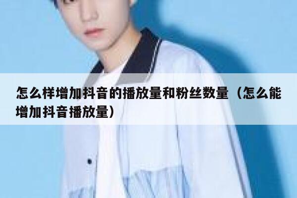 怎么样增加抖音的播放量和粉丝数量（怎么能增加抖音播放量） 第1张