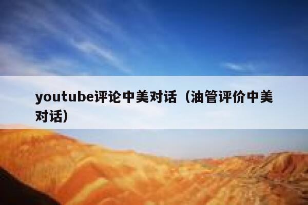 youtube评论中美对话(油管评价中美对话) 第1张 youtube评论中美对话(油管评价中美对话) 第1张