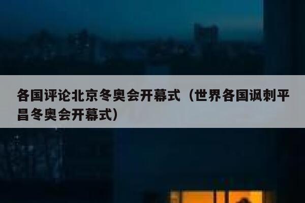 各国评论北京冬奥会开幕式（世界各国讽刺平昌冬奥会开幕式） 第1张