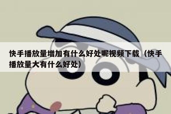 快手播放量增加有什么好处呢视频下载(快手播放量大有什么好处) 第1张 快手播放量增加有什么好处呢视频下载(快手播放量大有什么好处) 第1张