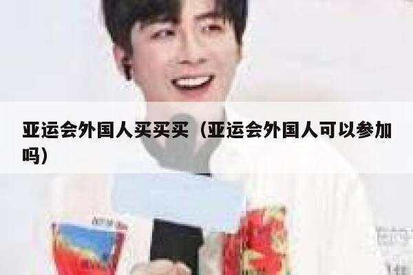 亚运会外国人买买买(亚运会外国人可以参加吗) 第1张 亚运会外国人买买买(亚运会外国人可以参加吗) 第1张