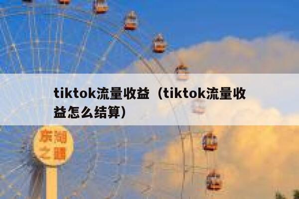 tiktok流量收益(tiktok流量收益怎么结算) 第1张 tiktok流量收益(tiktok流量收益怎么结算) 第1张