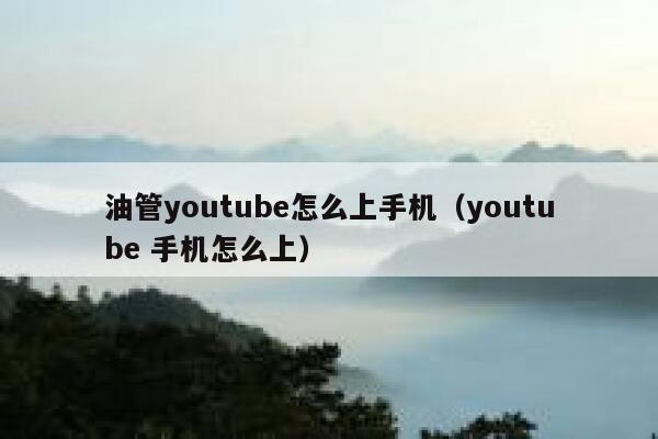 油管youtube怎么上手机（youtube 手机怎么上） 第1张