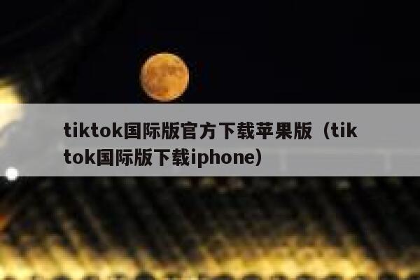 tiktok国际版官方下载苹果版（tiktok国际版下载iphone） 第1张