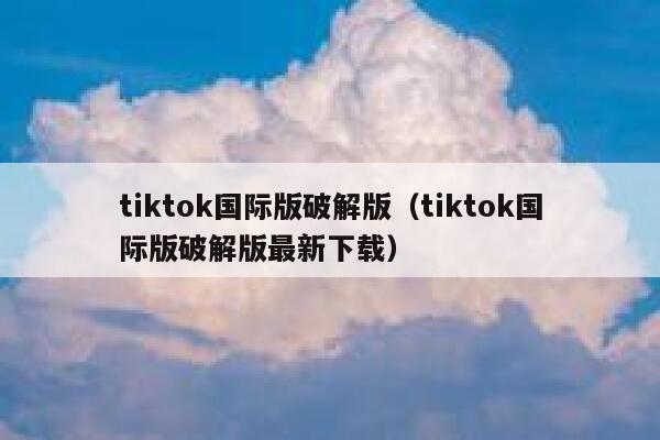 tiktok国际版破解版（tiktok国际版破解版最新下载） 第1张