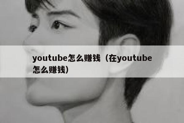 youtube怎么赚钱（在youtube怎么赚钱） 第1张