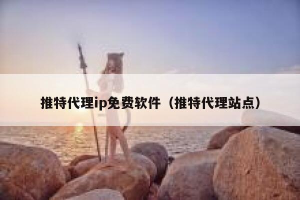 推特代理ip免费软件（推特代理站点） 第1张