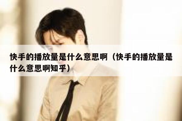 快手的播放量是什么意思啊(快手的播放量是什么意思啊知乎) 第1张 快手的播放量是什么意思啊(快手的播放量是什么意思啊知乎) 第1张