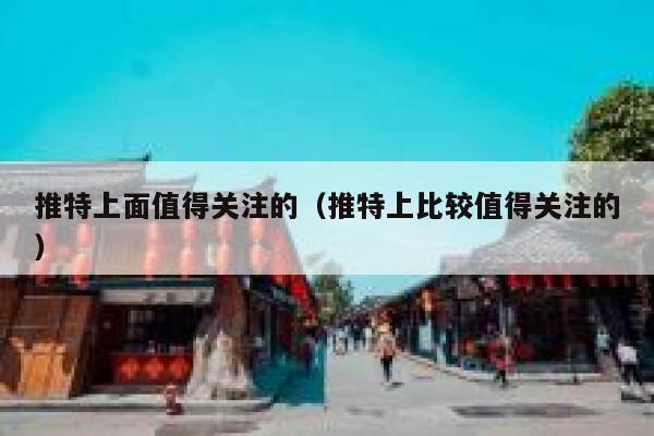 推特上面值得关注的（推特上比较值得关注的） 第1张