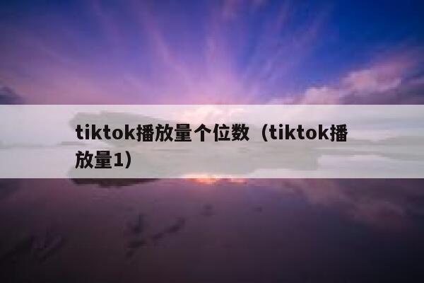 tiktok播放量个位数（tiktok播放量1） 第1张