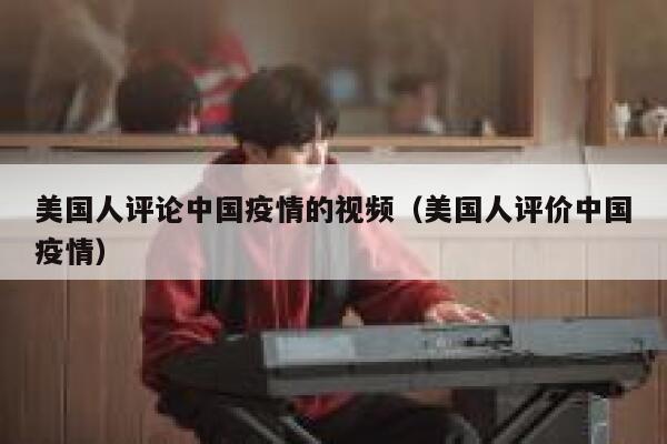 美国人评论中国疫情的视频(美国人评价中国疫情) 第1张 美国人评论中国疫情的视频(美国人评价中国疫情) 第1张