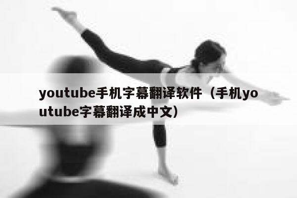youtube手机字幕翻译软件（手机youtube字幕翻译成中文） 第1张