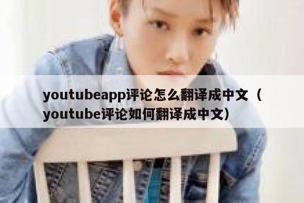 youtubeapp评论怎么翻译成中文(youtube评论如何翻译成中文) 第1张 youtubeapp评论怎么翻译成中文(youtube评论如何翻译成中文) 第1张