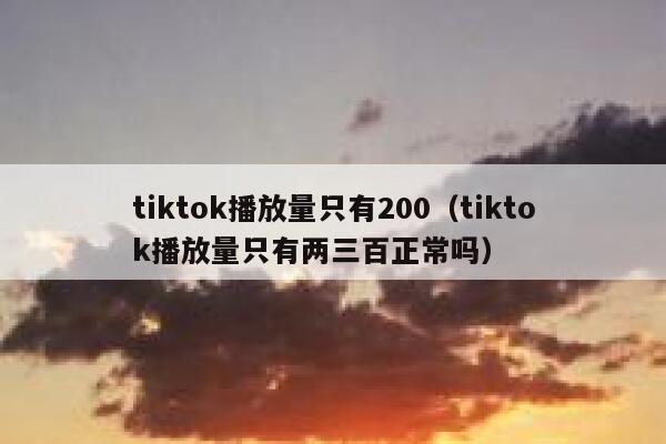 tiktok播放量只有200（tiktok播放量只有两三百正常吗） 第1张