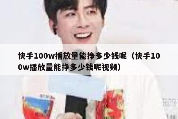 快手100w播放量能挣多少钱呢（快手100w播放量能挣多少钱呢视频） 第1张