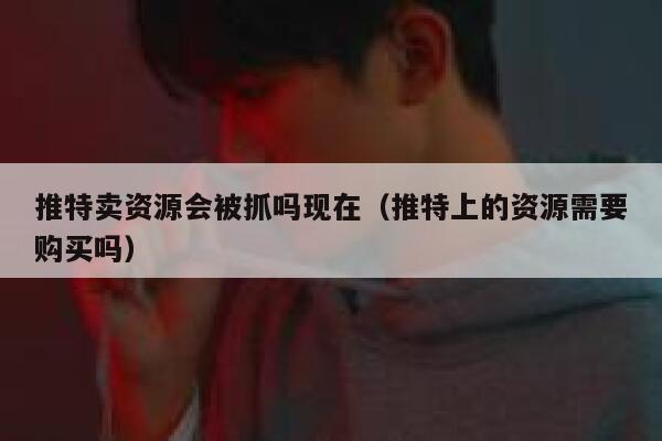 推特卖资源会被抓吗现在（推特上的资源需要购买吗） 第1张