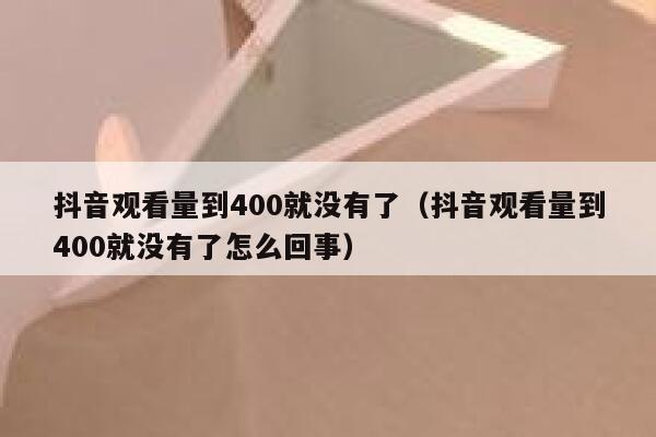 抖音观看量到400就没有了（抖音观看量到400就没有了怎么回事） 第1张