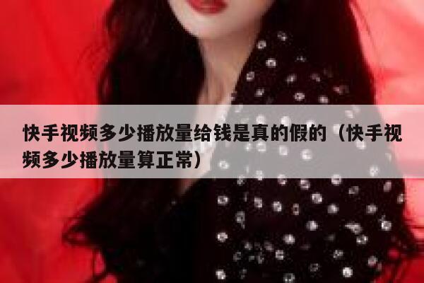 快手视频多少播放量给钱是真的假的（快手视频多少播放量算正常） 第1张