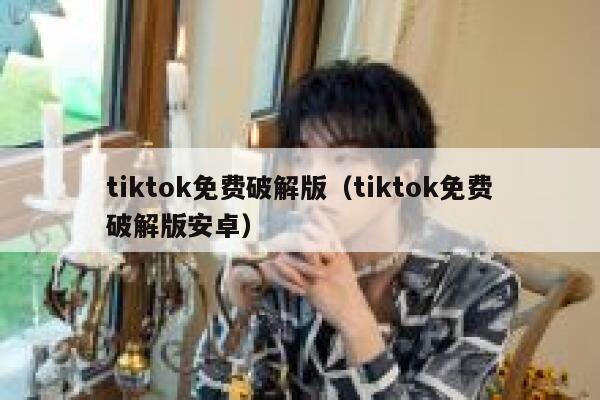 tiktok免费破解版（tiktok免费破解版安卓） 第1张