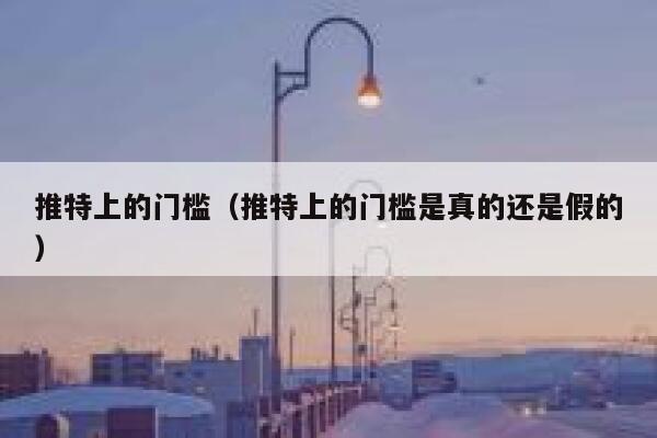 推特上的门槛(推特上的门槛是真的还是假的) 第1张 推特上的门槛(推特上的门槛是真的还是假的) 第1张