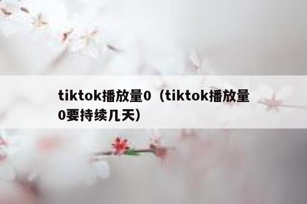 tiktok播放量0（tiktok播放量0要持续几天） 第1张