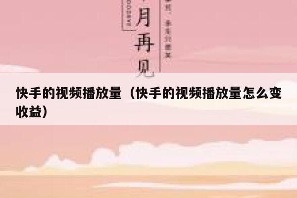 快手的视频播放量（快手的视频播放量怎么变收益） 第1张