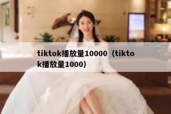 tiktok播放量10000（tiktok播放量1000） 第1张