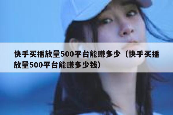 快手买播放量500平台能赚多少（快手买播放量500平台能赚多少钱） 第1张
