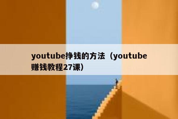 youtube挣钱的方法（youtube赚钱教程27课） 第1张