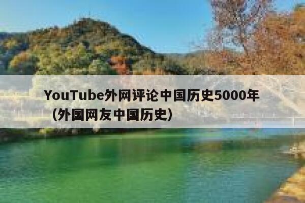 YouTube外网评论中国历史5000年（外国网友中国历史） 第1张