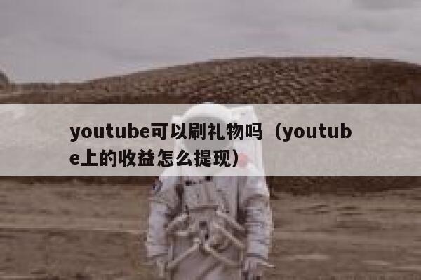 youtube可以刷礼物吗（youtube上的收益怎么提现） 第1张
