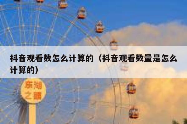 抖音观看数怎么计算的（抖音观看数量是怎么计算的） 第1张