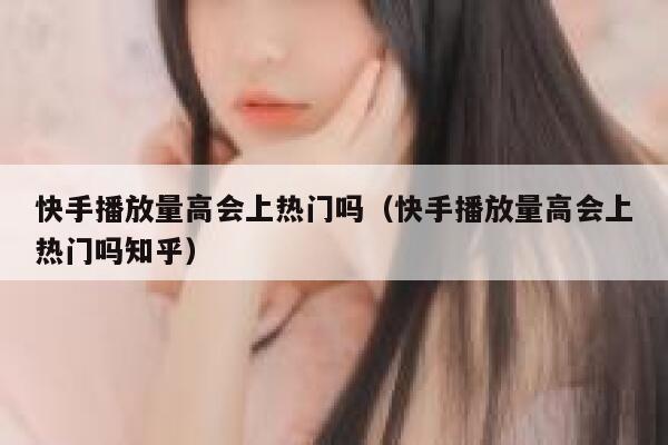 快手播放量高会上热门吗（快手播放量高会上热门吗知乎） 第1张