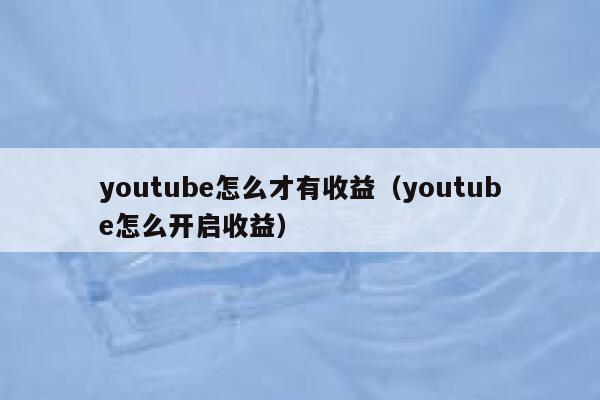 youtube怎么才有收益（youtube怎么开启收益） 第1张